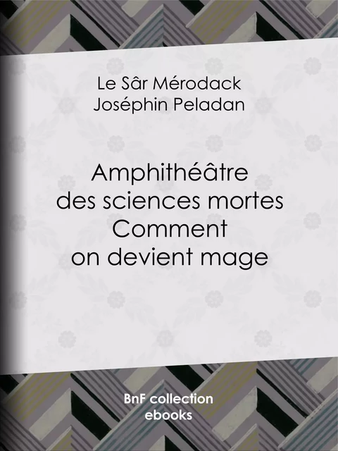 Amphithéâtre des sciences mortes. Comment on devient mage - le Sâr Mérodack Joséphin Peladan - BnF collection ebooks