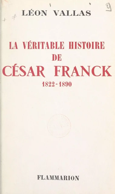 La véritable histoire de César Franck - Léon Vallas - Flammarion (réédition numérique FeniXX)