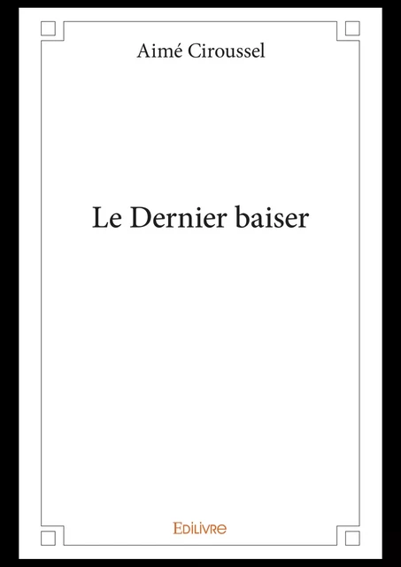 Le Dernier baiser - Aimé Ciroussel - Editions Edilivre