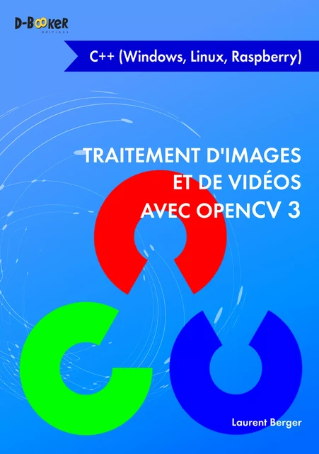 Traitement d'images et de vidéos avec OpenCV 3 en C++ (Windows, Linux, Raspberry) - Laurent Berger - Éditions D-BookeR