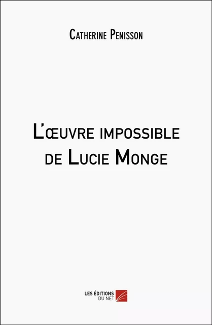 L'œuvre impossible de Lucie Monge - Catherine Penisson - Les Éditions du Net