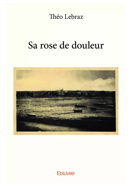 Sa rose de douleur - Théo Lebraz - Editions Edilivre