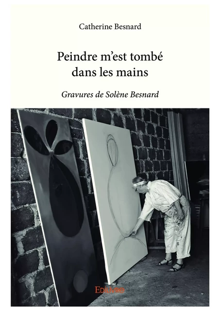 Peindre m'est tombé dans les mains - Catherine Besnard - Editions Edilivre