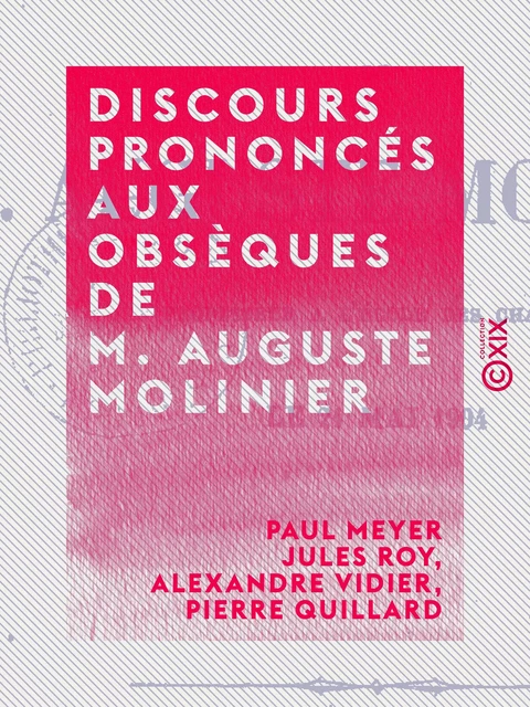 Discours prononcés aux obsèques de M. Auguste Molinier - Paul Meyer, Jules Roy, Alexandre Vidier, Pierre Quillard - Collection XIX