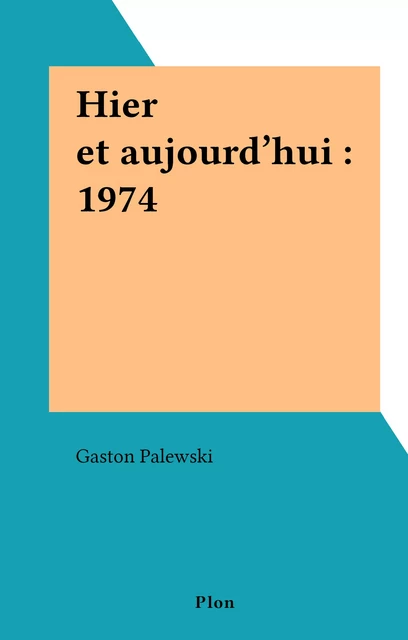 Hier et aujourd'hui : 1974 - Gaston Palewski - (Plon) réédition numérique FeniXX