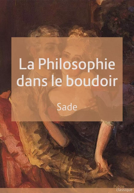 La philosophie dans le boudoir - Donatien Alphonse François De Sade - Les éditions Pulsio