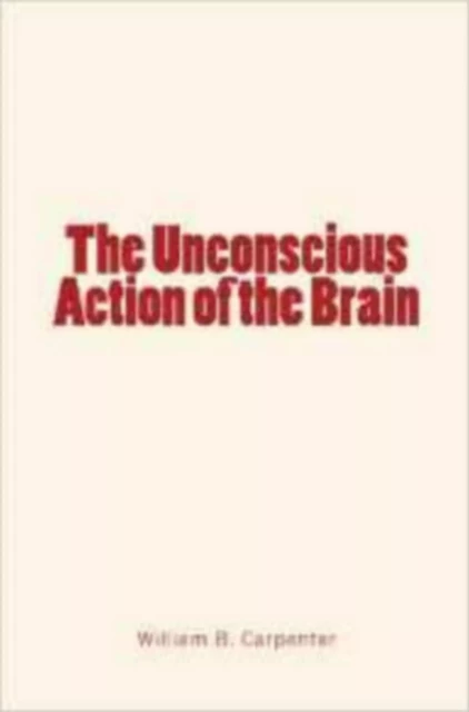 The Unconscious Action of the Brain - William B. Carpenter - Editions Le Mono