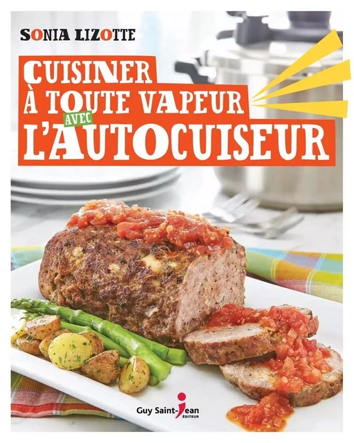 Cuisiner à toute vapeur avec l'autocuiseur - Sonia Lizotte - Guy Saint-Jean Editeur