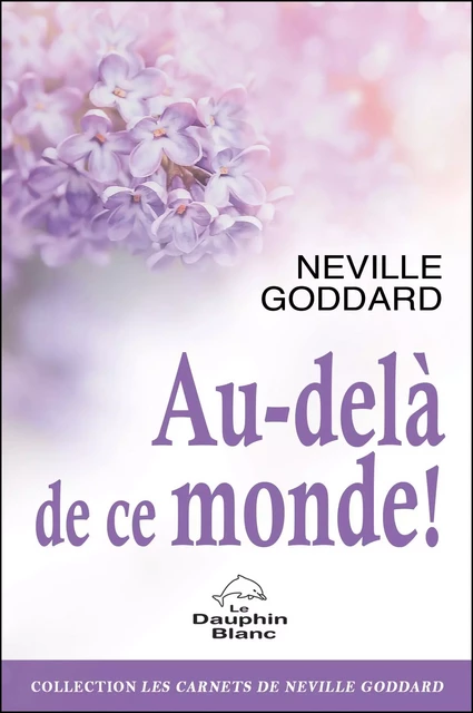 Au-delà de ce monde ! -  Neville Goddard - Dauphin Blanc