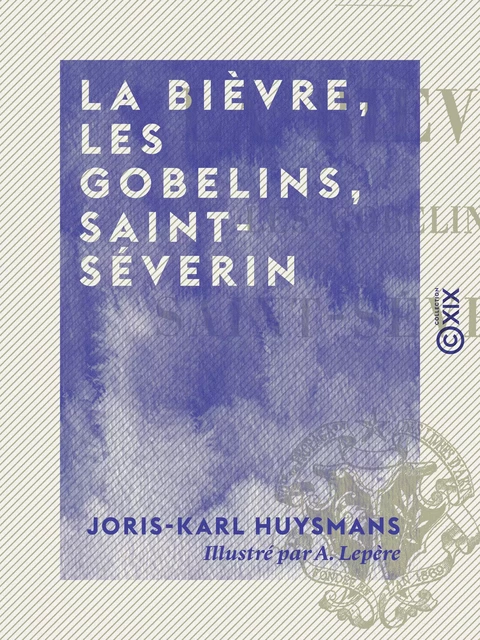 La Bièvre, les Gobelins, Saint-Séverin - Joris-Karl Huysmans - Collection XIX