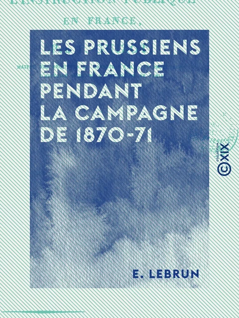 Les Prussiens en France pendant la campagne de 1870-71 - Anecdotes, épisodes - E. Lebrun - Collection XIX