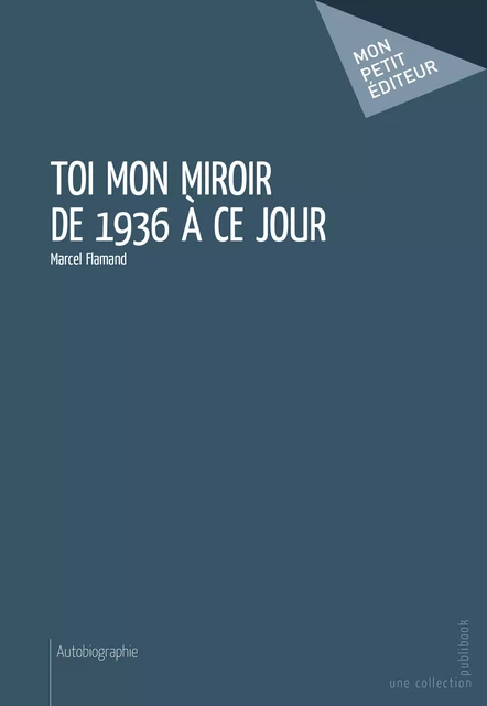 Toi mon miroir de 1936 à ce jour - Marcel Flamand - Mon Petit Editeur