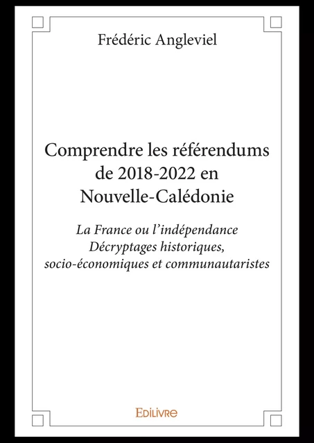 Comprendre les référendums de 2018-2022 en Nouvelle-Calédonie - Frederic Angleviel - Editions Edilivre