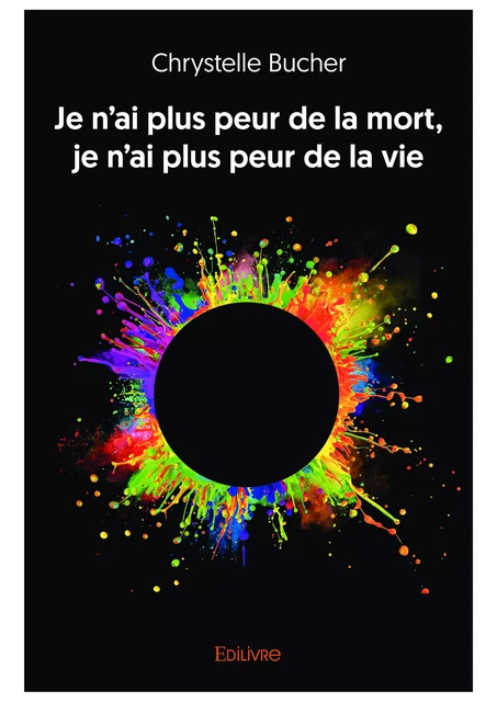 Je n’ai plus peur de la mort, je n’ai plus peur de la vie - Chrystelle Bucher - Editions Edilivre