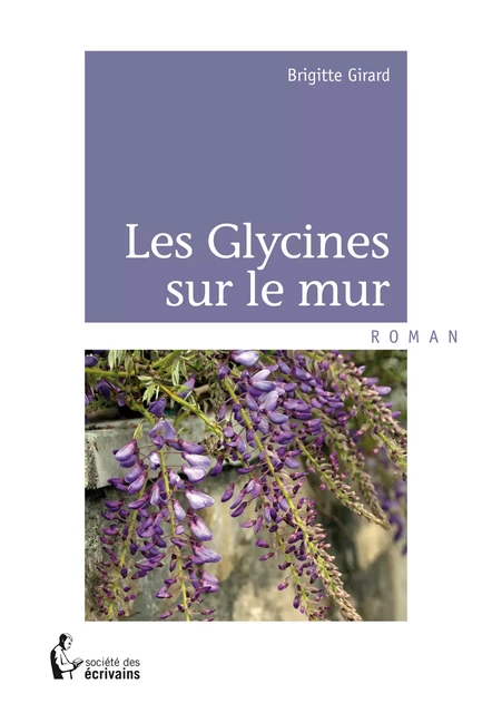 Les Glycines sur le mur - Brigitte Girard - Société des écrivains