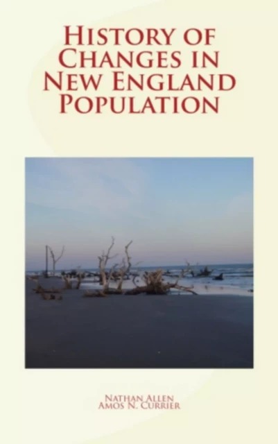 History of Changes in New England Population - Nathan Allen, Amos Noyes Currier - Literature and Knowledge Publishing