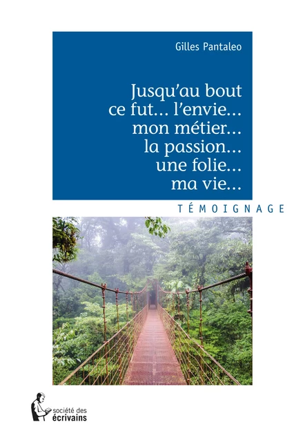 Jusqu'au bout ce fut... l'envie... mon métier... la passion... une folie... ma vie... - Gilles Pantaleo - Société des écrivains