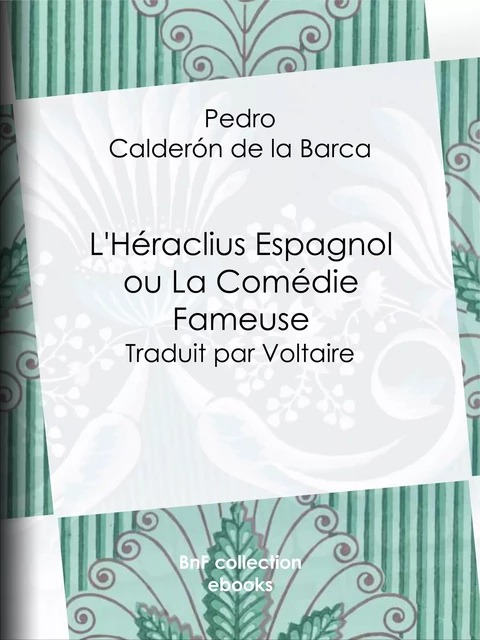 L'Héraclius Espagnol ou La Comédie Fameuse - Pedro Calderón De La Barca, Voltaire Voltaire - BnF collection ebooks