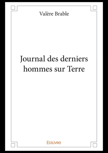 Journal des derniers hommes sur Terre - Valère Brable - Editions Edilivre