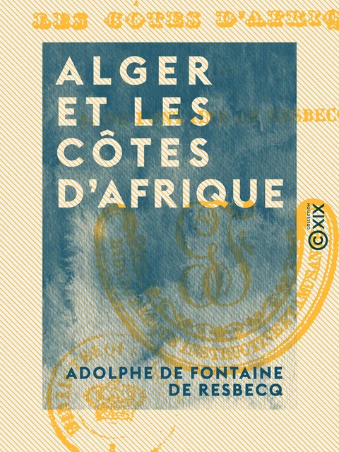 Alger et les côtes d'Afrique - Adolphe de Fontaine de Resbecq - Collection XIX