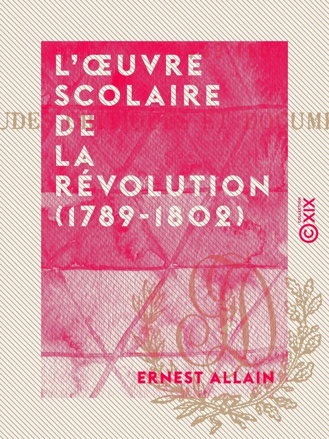 L'Œuvre scolaire de la Révolution (1789-1802) - Ernest Allain - Collection XIX