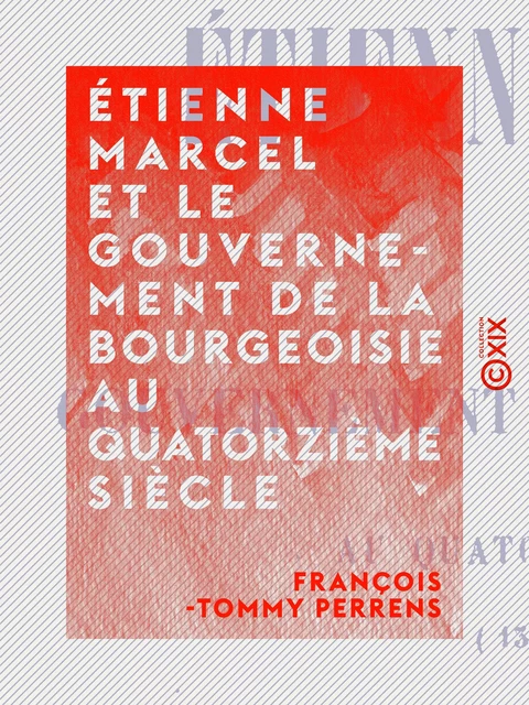 Étienne Marcel et le gouvernement de la bourgeoisie au quatorzième siècle - François-Tommy Perrens - Collection XIX