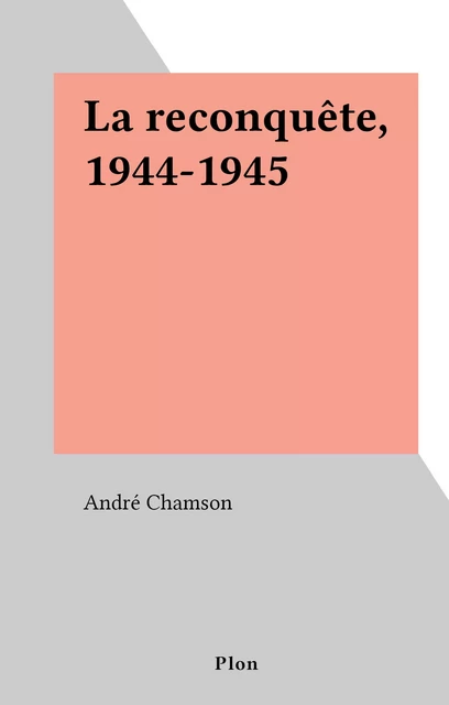 La reconquête, 1944-1945 - André Chamson - (Plon) réédition numérique FeniXX