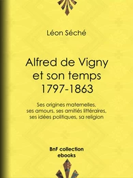 Alfred de Vigny et son temps : 1797-1863