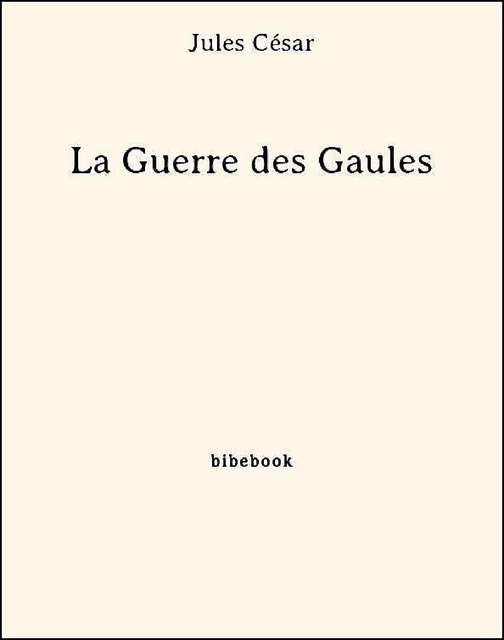 La Guerre des Gaules - Jules César - Bibebook