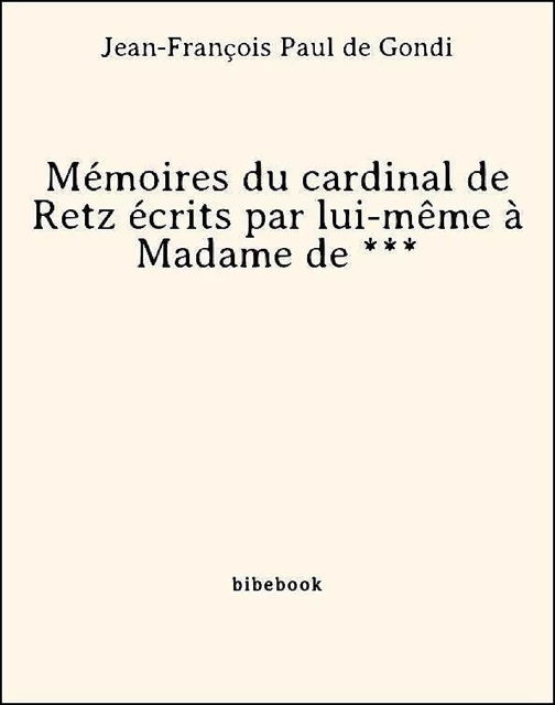 Mémoires du cardinal de Retz écrits par lui-même à Madame de *** - Jean-François Paul De Gondi - Bibebook