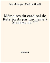 Mémoires du cardinal de Retz écrits par lui-même à Madame de ***