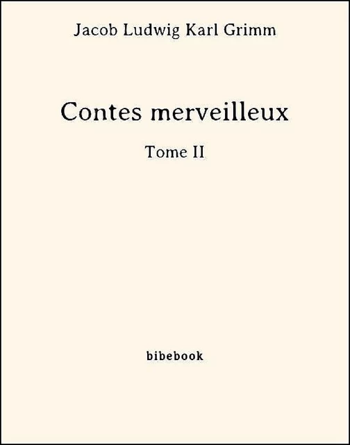 Contes merveilleux - Tome II - Jacob Ludwig Karl Grimm - Bibebook