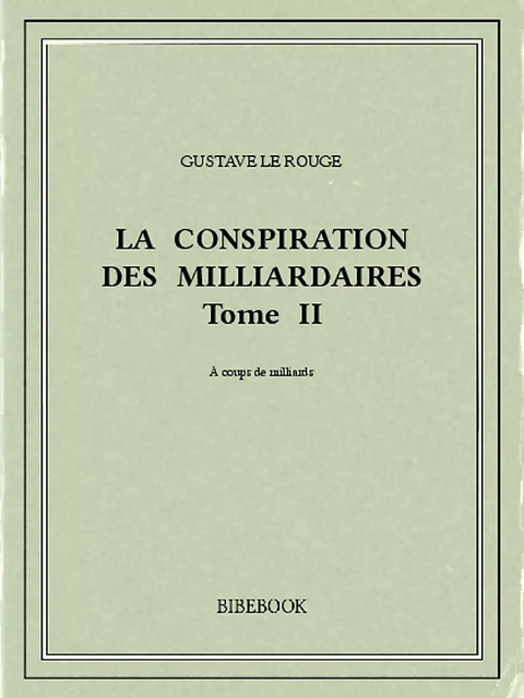 La conspiration des milliardaires II - Gustave Le Rouge - Bibebook