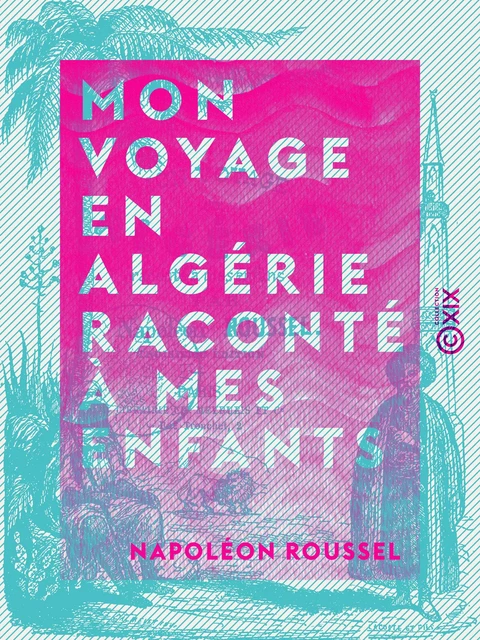 Mon voyage en Algérie raconté à mes enfants - Napoléon Roussel - Collection XIX