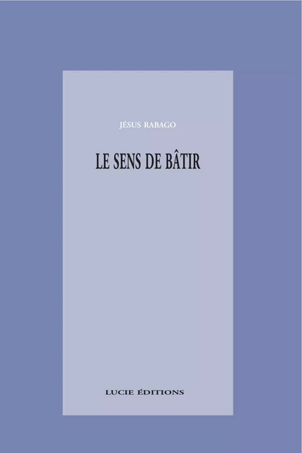 Le sens de bâtir - Jesús Rábago - Lucie éditions