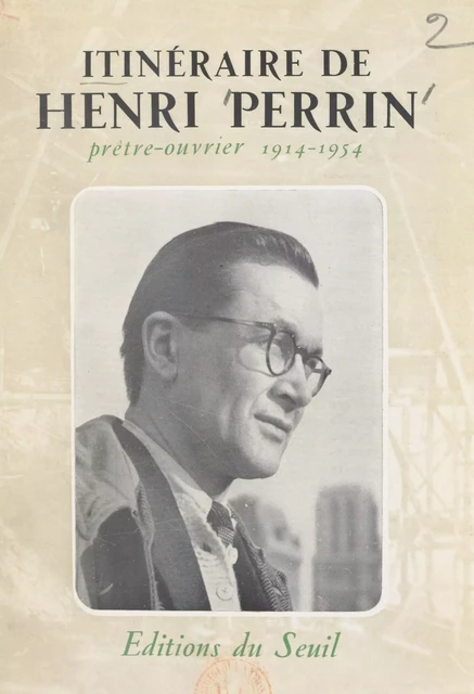 Itinéraire d'Henri Perrin, prêtre ouvrier, 1914-1954 - Geneviève Baguet, Georges Baguet, Robert Baguet, Andrée Claudel, Pierre Claudel, Jacques Etevenon, Josette Etevenon, Jean Fauconnier, Jeannette Fauconnier, Ginette Giquel - (Seuil) réédition numérique FeniXX
