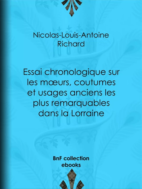 Essai chronologique sur les moeurs, coutumes et usages anciens les plus remarquables dans la Lorraine - Nicolas-Louis-Antoine Richard - BnF collection ebooks