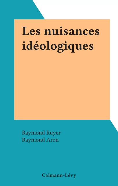 Les nuisances idéologiques - Raymond Ruyer - Calmann-Lévy (réédition numérique FeniXX)