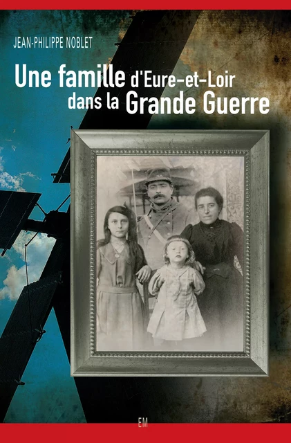 Une famille d'Eure-et-Loir dans la Grande Guerre - Jean-Philippe Noblet - Ella Éditions