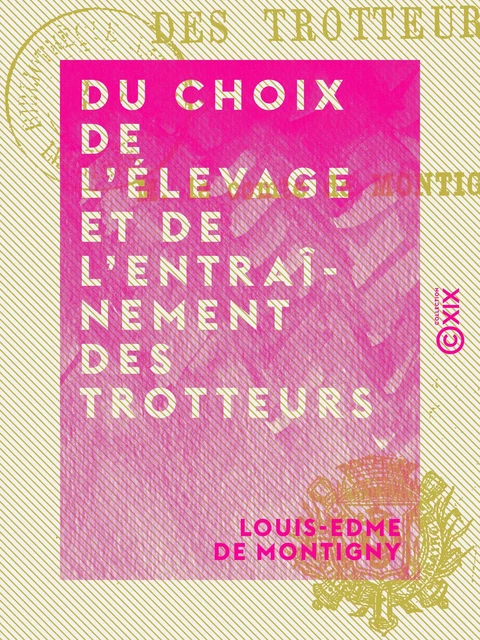 Du choix de l'élevage et de l'entraînement des trotteurs - Louis-Edme de Montigny - Collection XIX