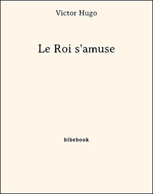 Le Roi s'amuse - Victor Hugo - Bibebook