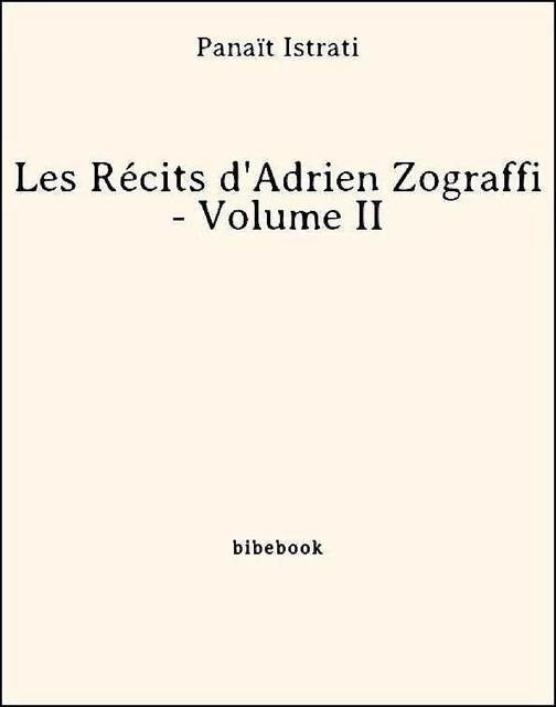 Les Récits d'Adrien Zograffi - Volume II - Panaït Istrati - Bibebook