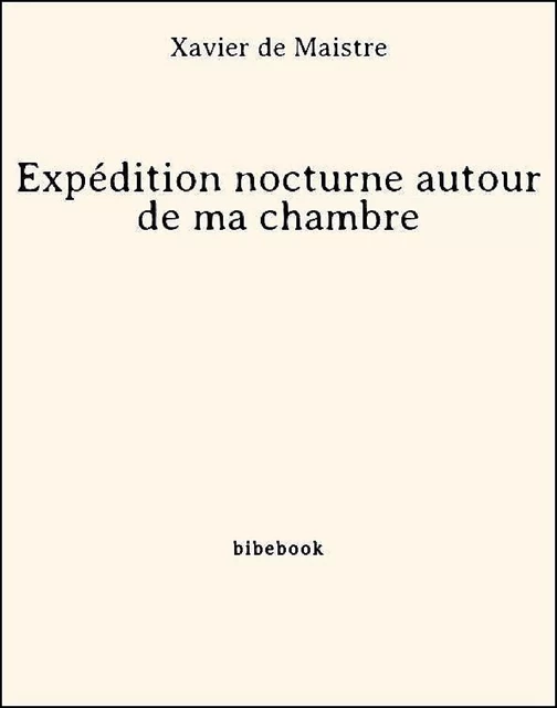 Expédition nocturne autour de ma chambre - Xavier de Maistre - Bibebook