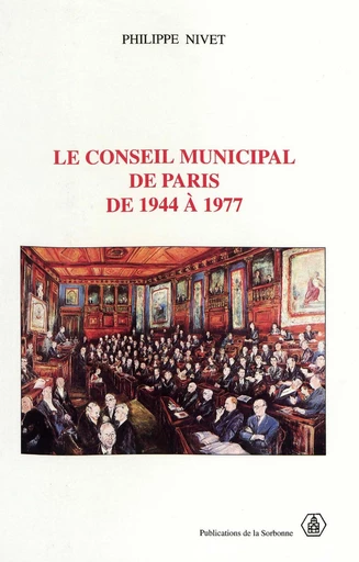 Le Conseil municipal de Paris de 1944 à 1977 - Philippe Nivet - Éditions de la Sorbonne