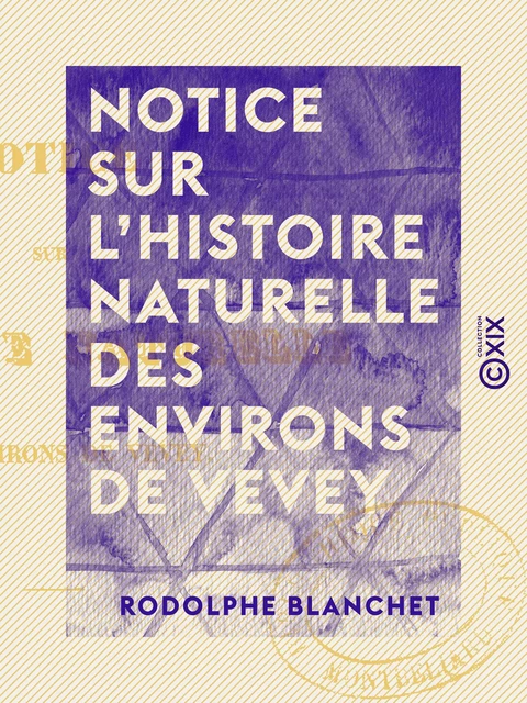 Notice sur l'histoire naturelle des environs de Vevey - Rodolphe Blanchet - Collection XIX