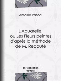 L'Aquarelle, ou Les Fleurs peintes d'après la méthode de M. Redouté