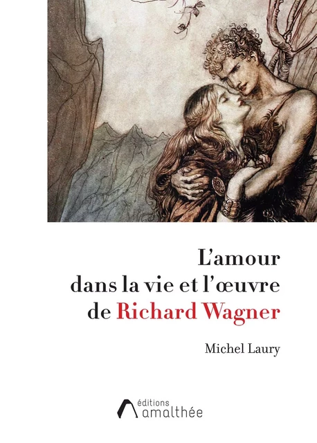 L'amour dans la vie et l'œuvre de Richard Wagner - Michel Laury - Éditions Amalthée