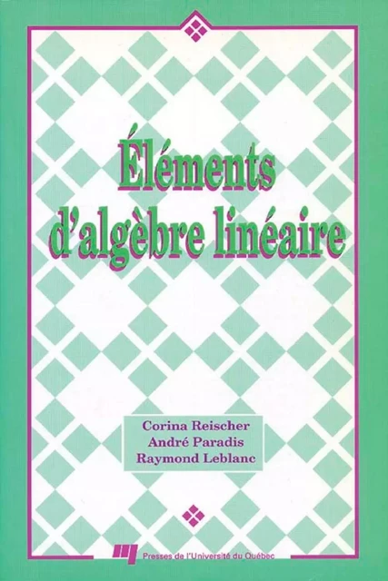 Éléments d'algèbre linéraire - Corina Reischer, Raymond Leblanc, André Paradis - Presses de l'Université du Québec