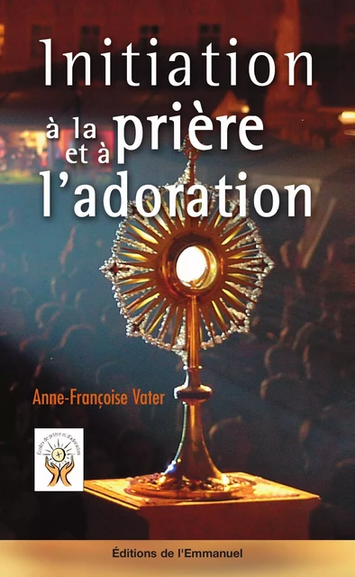 Initiation à la prière et à l'adoration - Anne-Françoise Vater - Éditions de l'Emmanuel