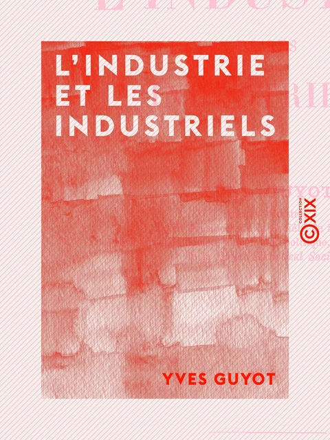 L'Industrie et les industriels - Yves Guyot - Collection XIX